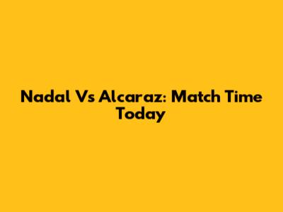 Nadal Vs Alcaraz: Match Time Today