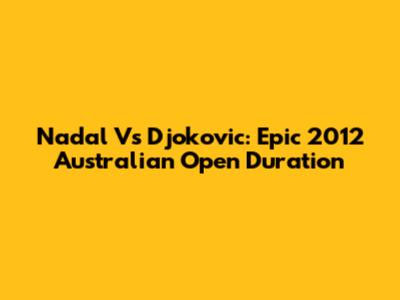 Nadal Vs Djokovic: Epic 2012 Australian Open Duration