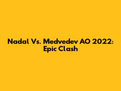 Nadal Vs. Medvedev AO 2022: Epic Clash