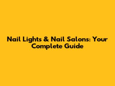 Nail Lights & Nail Salons: Your Complete Guide