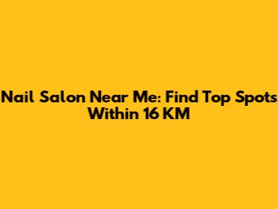 Nail Salon Near Me: Find Top Spots Within 16 KM