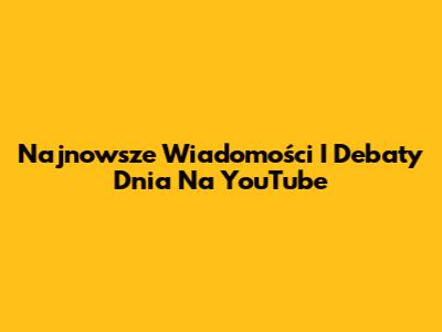 Najnowsze Wiadomości I Debaty Dnia Na YouTube
