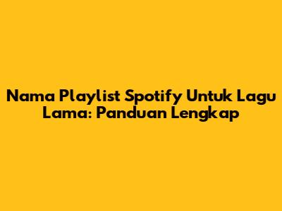Nama Playlist Spotify Untuk Lagu Lama: Panduan Lengkap