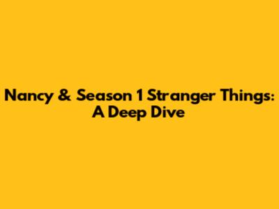 Nancy & Season 1 Stranger Things: A Deep Dive