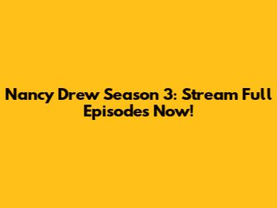 Nancy Drew Season 3: Stream Full Episodes Now!