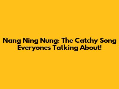 Nang Ning Nung: The Catchy Song Everyone's Talking About!
