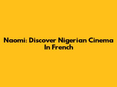 Naomi: Discover Nigerian Cinema In French