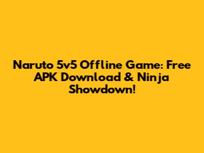 Naruto 5v5 Offline Game: Free APK Download & Ninja Showdown!