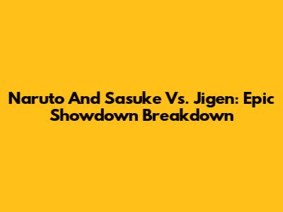 Naruto And Sasuke Vs. Jigen: Epic Showdown Breakdown