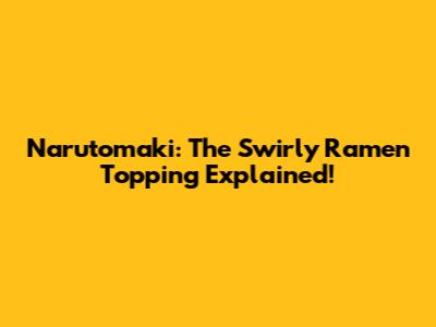 Narutomaki: The Swirly Ramen Topping Explained!