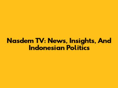 Nasdem TV: News, Insights, And Indonesian Politics