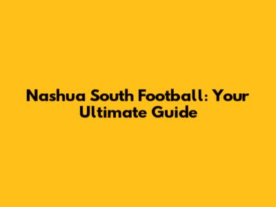 Nashua South Football: Your Ultimate Guide