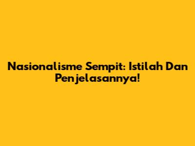Nasionalisme Sempit: Istilah Dan Penjelasannya!