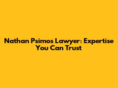 Nathan Psimos Lawyer: Expertise You Can Trust