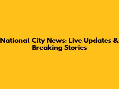 National City News: Live Updates & Breaking Stories