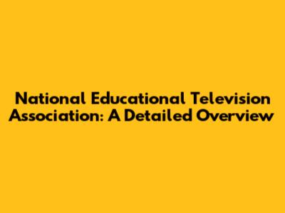 National Educational Television Association: A Detailed Overview