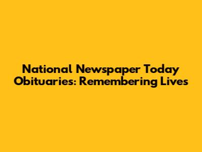 National Newspaper Today Obituaries: Remembering Lives