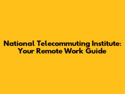 National Telecommuting Institute: Your Remote Work Guide