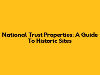 National Trust Properties: A Guide To Historic Sites