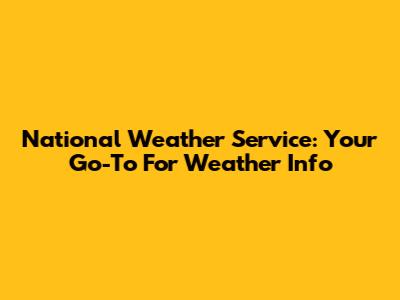 National Weather Service: Your Go-To For Weather Info