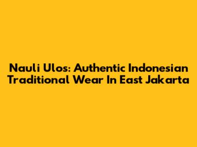 Nauli Ulos: Authentic Indonesian Traditional Wear In East Jakarta