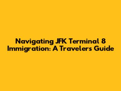 Navigating JFK Terminal 8 Immigration: A Traveler's Guide