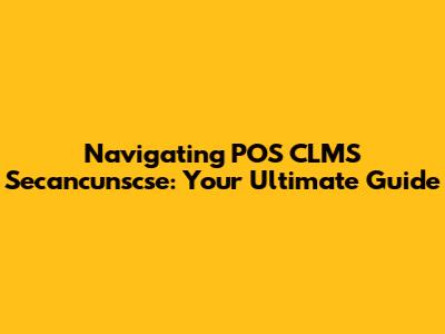 Navigating POS CLMS Secancunscse: Your Ultimate Guide