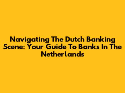 Navigating The Dutch Banking Scene: Your Guide To Banks In The Netherlands