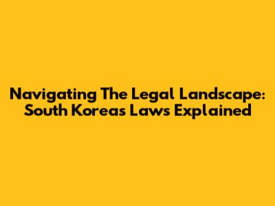 Navigating The Legal Landscape: South Korea's Laws Explained