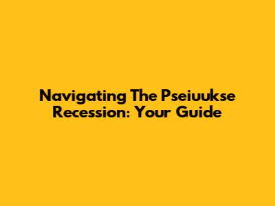 Navigating The Pseiuukse Recession: Your Guide