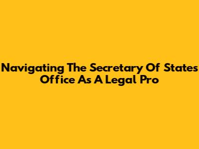 Navigating The Secretary Of State's Office As A Legal Pro