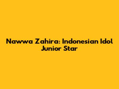 Nawwa Zahira: Indonesian Idol Junior Star