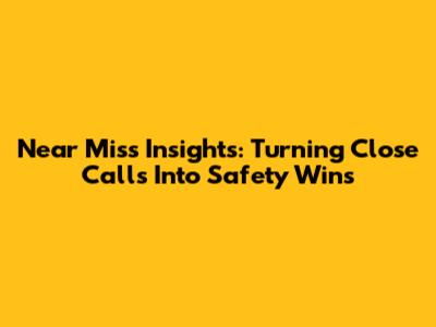 Near Miss Insights: Turning Close Calls Into Safety Wins