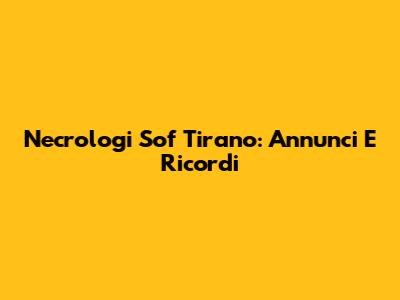 Necrologi Sof Tirano: Annunci E Ricordi