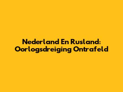 Nederland En Rusland: Oorlogsdreiging Ontrafeld
