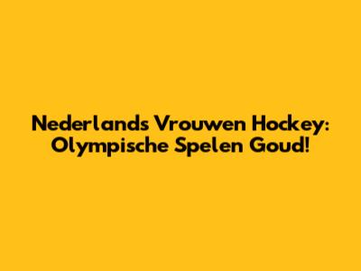 Nederlands Vrouwen Hockey: Olympische Spelen Goud!