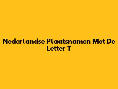 Nederlandse Plaatsnamen Met De Letter T