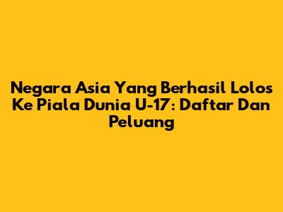 Negara Asia Yang Berhasil Lolos Ke Piala Dunia U-17: Daftar Dan Peluang
