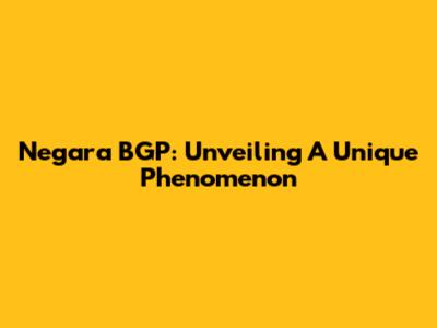 Negara BGP: Unveiling A Unique Phenomenon