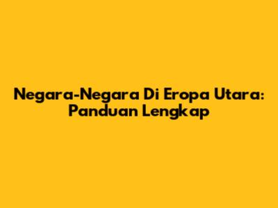 Negara-Negara Di Eropa Utara: Panduan Lengkap