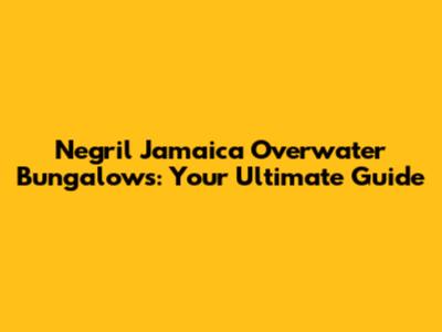Negril Jamaica Overwater Bungalows: Your Ultimate Guide