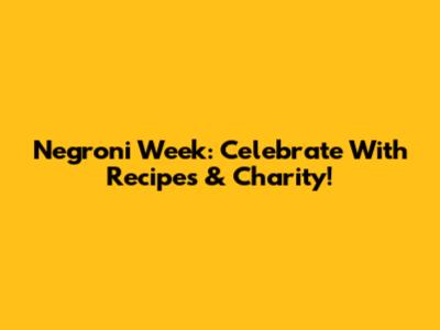 Negroni Week: Celebrate With Recipes & Charity!