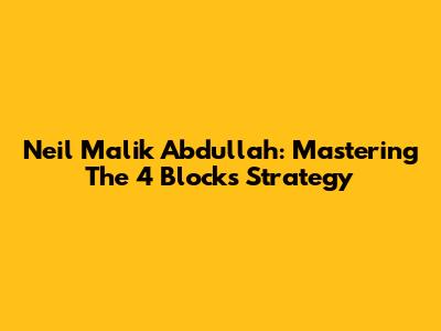 Neil Malik Abdullah: Mastering The 4 Blocks Strategy