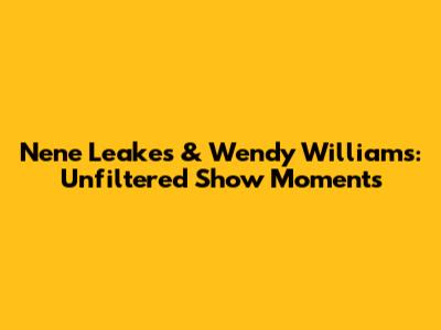 Nene Leakes & Wendy Williams: Unfiltered Show Moments