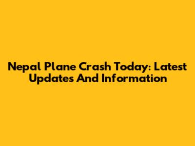Nepal Plane Crash Today: Latest Updates And Information
