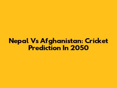 Nepal Vs Afghanistan: Cricket Prediction In 2050
