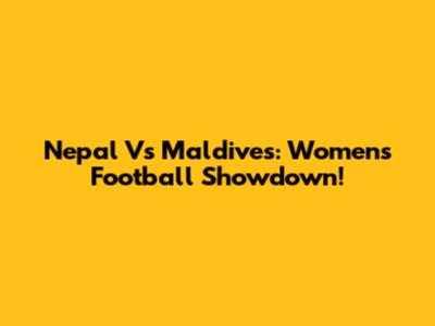 Nepal Vs Maldives: Women's Football Showdown!