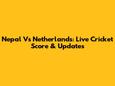 Nepal Vs Netherlands: Live Cricket Score & Updates