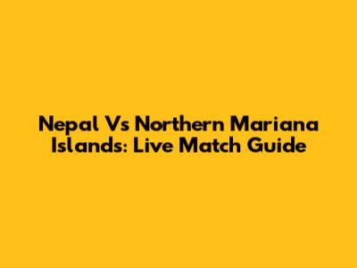 Nepal Vs Northern Mariana Islands: Live Match Guide