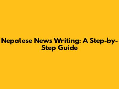 Nepalese News Writing: A Step-by-Step Guide
